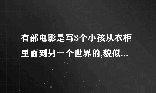 有部电影是写3个小孩从衣柜里面到另一个世界的,貌似是冒险的,那叫什么名字?