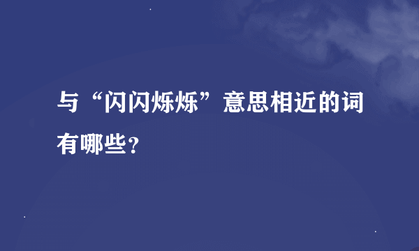 与“闪闪烁烁”意思相近的词有哪些？