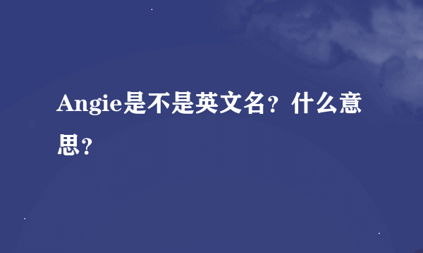 Angie是不是英文名？什么意思？