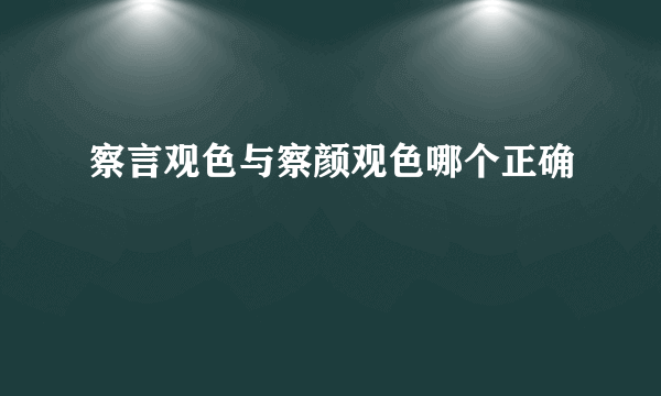 察言观色与察颜观色哪个正确