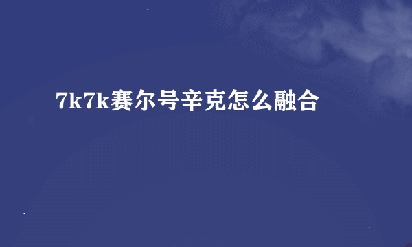 7k7k赛尔号辛克怎么融合