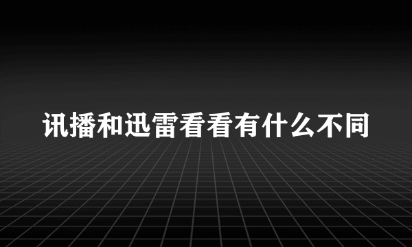 讯播和迅雷看看有什么不同