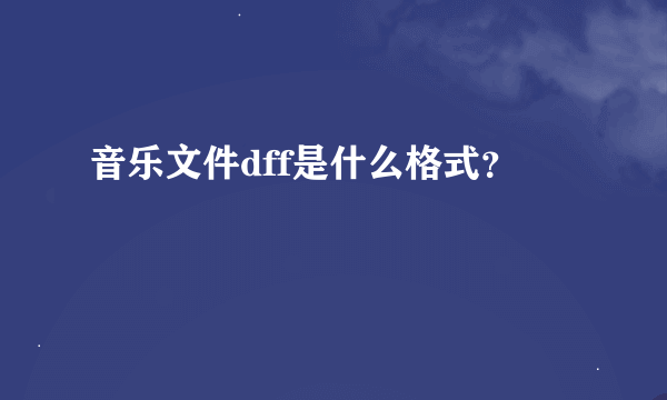 音乐文件dff是什么格式？