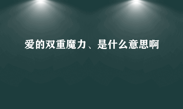 爱的双重魔力、是什么意思啊