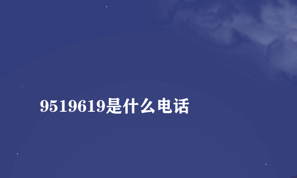 
9519619是什么电话
