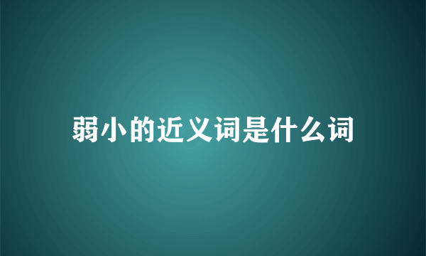 弱小的近义词是什么词