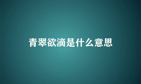 青翠欲滴是什么意思