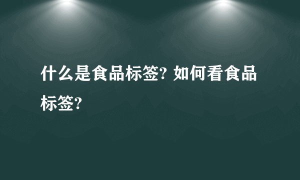 什么是食品标签? 如何看食品标签?