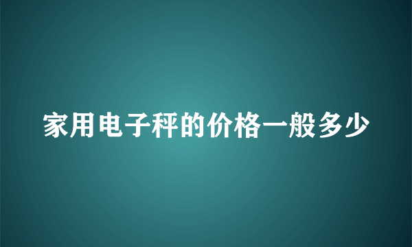 家用电子秤的价格一般多少