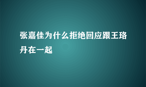 张嘉佳为什么拒绝回应跟王珞丹在一起