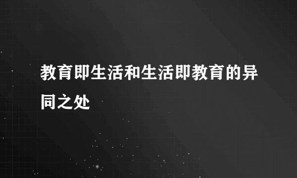 教育即生活和生活即教育的异同之处