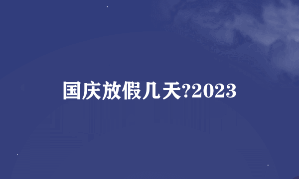 国庆放假几天?2023