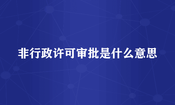 非行政许可审批是什么意思