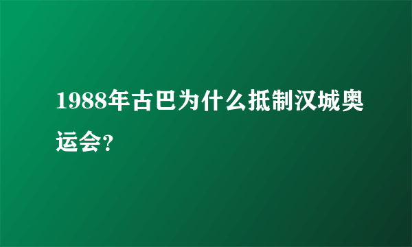 1988年古巴为什么抵制汉城奥运会？