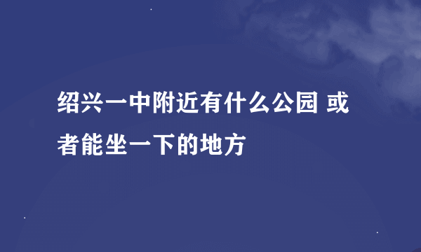 绍兴一中附近有什么公园 或者能坐一下的地方