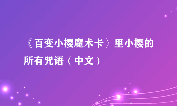 《百变小樱魔术卡〉里小樱的所有咒语（中文）