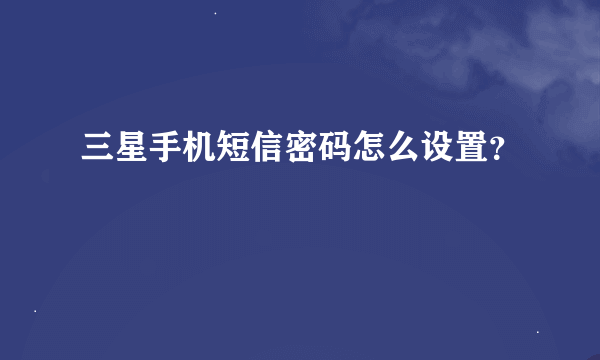 三星手机短信密码怎么设置？