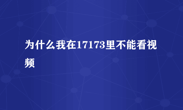 为什么我在17173里不能看视频