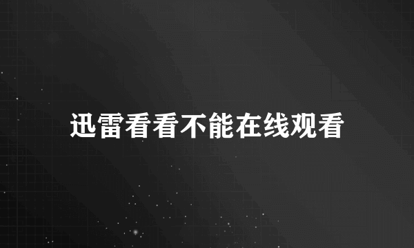 迅雷看看不能在线观看