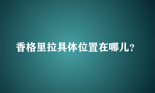 香格里拉具体位置在哪儿？