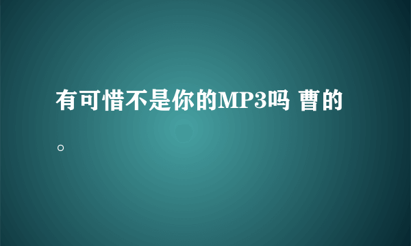 有可惜不是你的MP3吗 曹的。