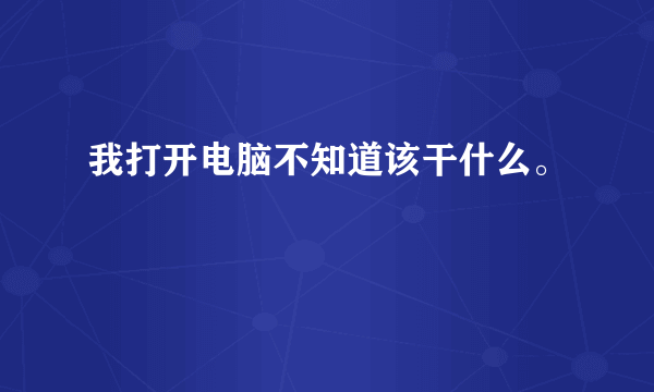 我打开电脑不知道该干什么。