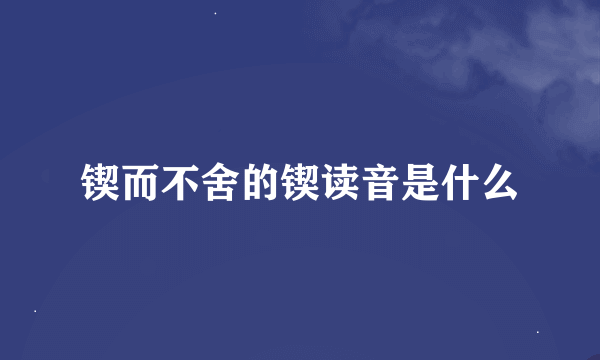 锲而不舍的锲读音是什么