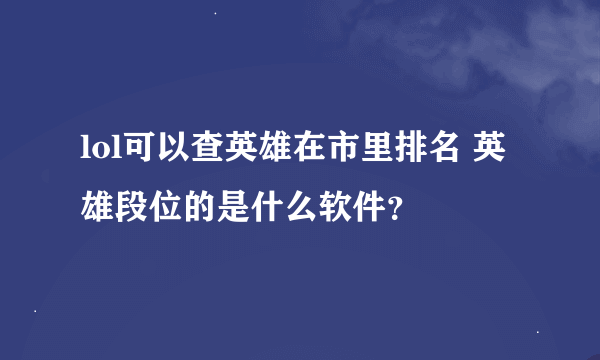 lol可以查英雄在市里排名 英雄段位的是什么软件？