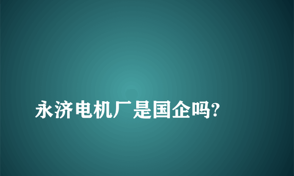 
永济电机厂是国企吗?
