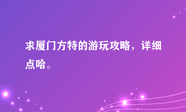 求厦门方特的游玩攻略，详细点哈。