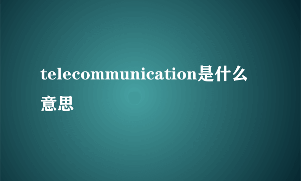 telecommunication是什么意思