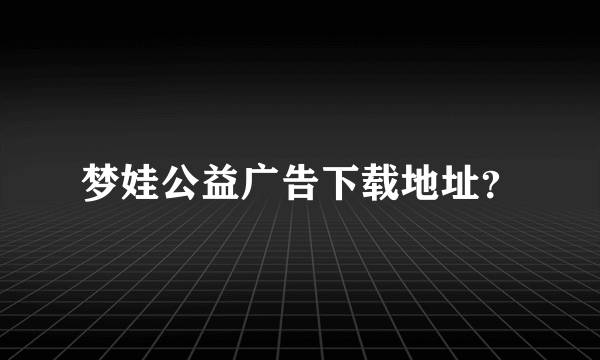 梦娃公益广告下载地址？