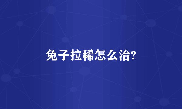 兔子拉稀怎么治?