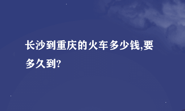 长沙到重庆的火车多少钱,要多久到?