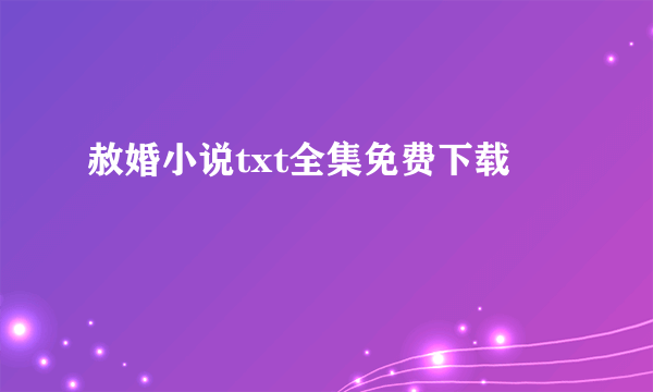 赦婚小说txt全集免费下载