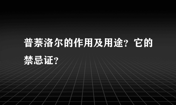 普萘洛尔的作用及用途？它的禁忌证？