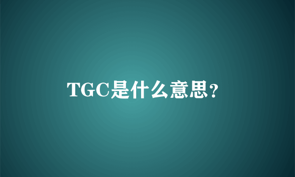 TGC是什么意思？