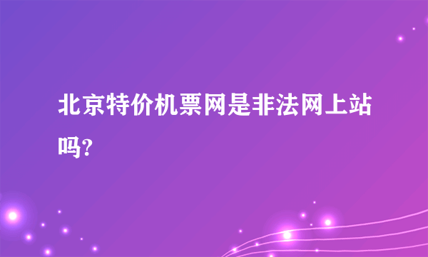 北京特价机票网是非法网上站吗?