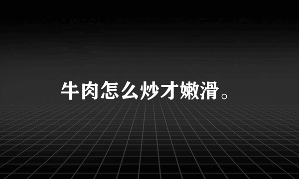 牛肉怎么炒才嫩滑。