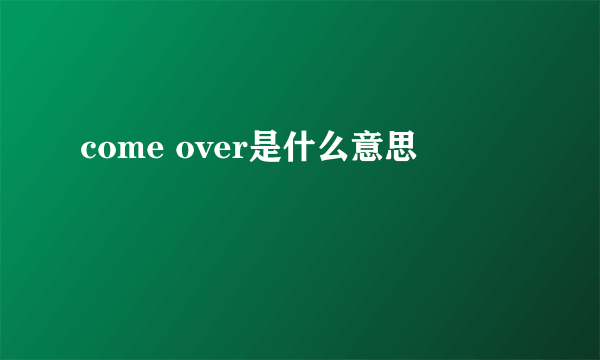 come over是什么意思