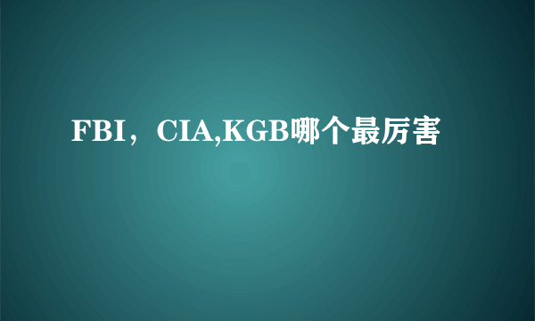 FBI，CIA,KGB哪个最厉害