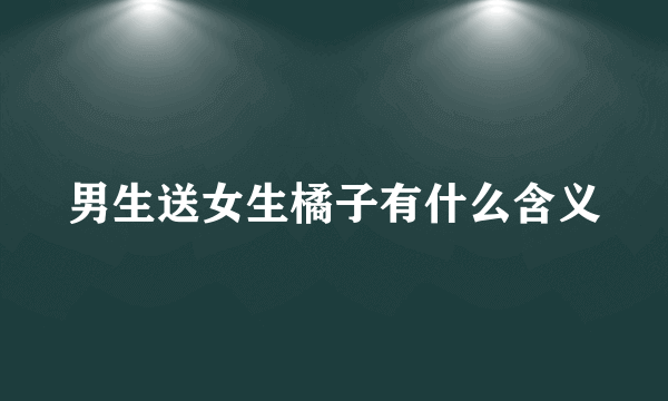 男生送女生橘子有什么含义