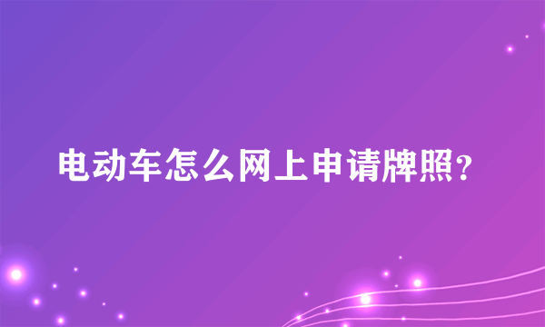 电动车怎么网上申请牌照？