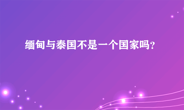 缅甸与泰国不是一个国家吗？