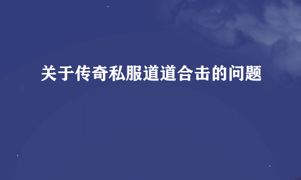 关于传奇私服道道合击的问题