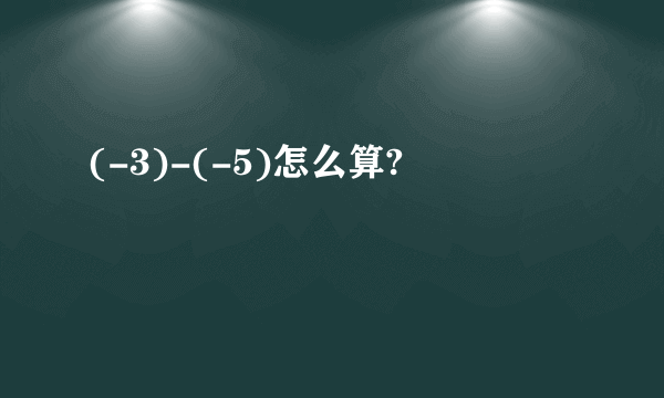 (-3)-(-5)怎么算?