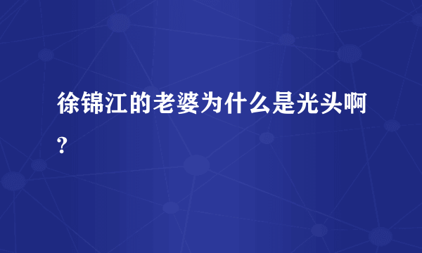 徐锦江的老婆为什么是光头啊?