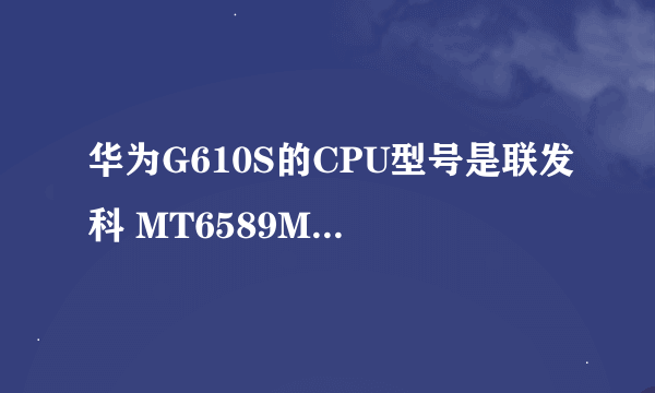 华为G610S的CPU型号是联发科 MT6589M 怎么样？