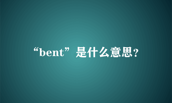 “bent”是什么意思？