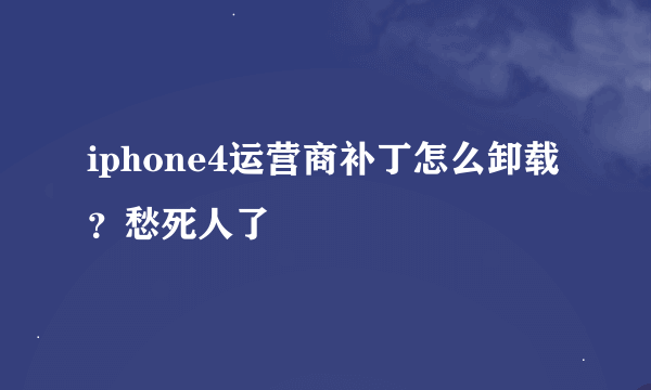 iphone4运营商补丁怎么卸载？愁死人了